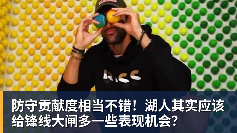 防守贡献度相当不错！湖人其实应该给锋线大闸多一些表现机会？