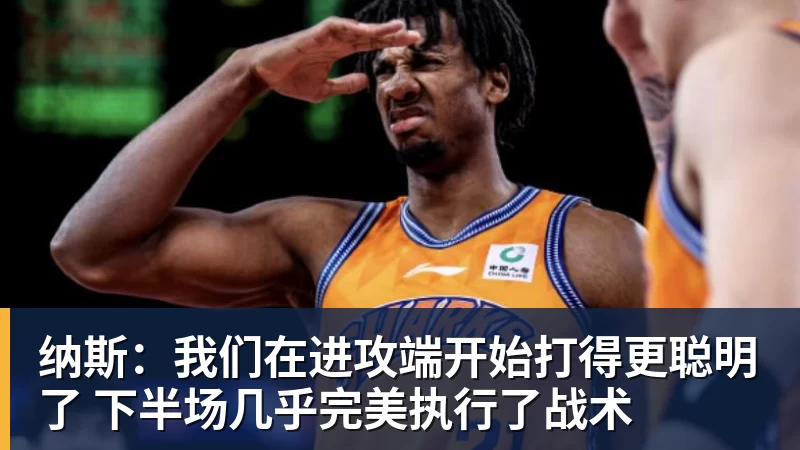 纳斯：我们在进攻端开始打得更聪明了 下半场几乎完美执行了战术