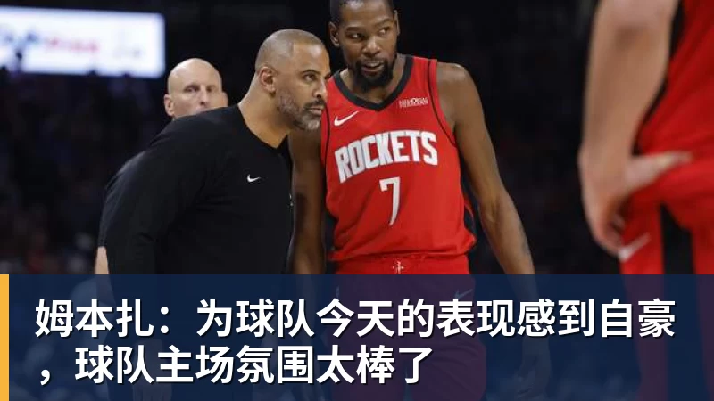 姆本扎：为球队今天的表现感到自豪，球队主场氛围太棒了