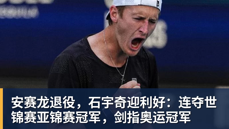 安赛龙退役，石宇奇迎利好：连夺世锦赛亚锦赛冠军，剑指奥运冠军
