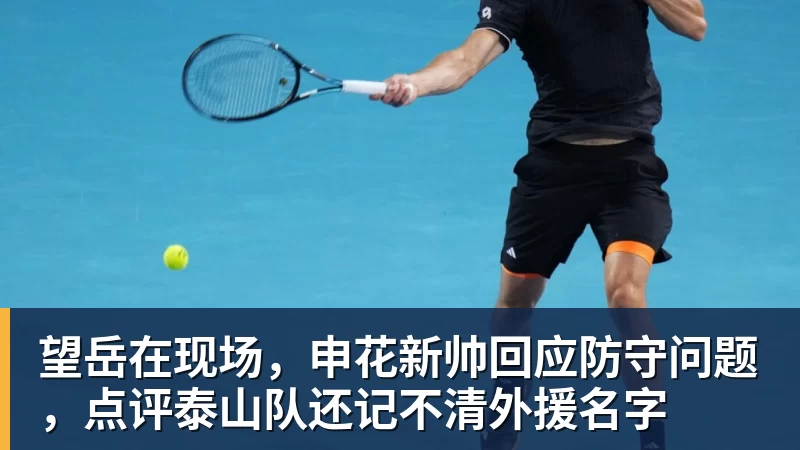 望岳在现场，申花新帅回应防守问题，点评泰山队还记不清外援名字