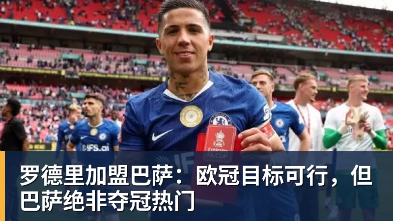 罗德里加盟巴萨：欧冠目标可行，但巴萨绝非夺冠热门
