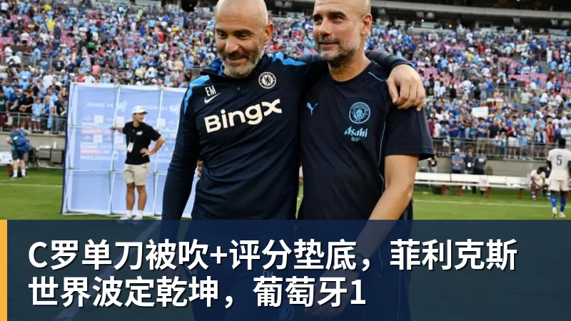 C罗单刀被吹+评分垫底,菲利克斯世界波定乾坤,葡萄牙1