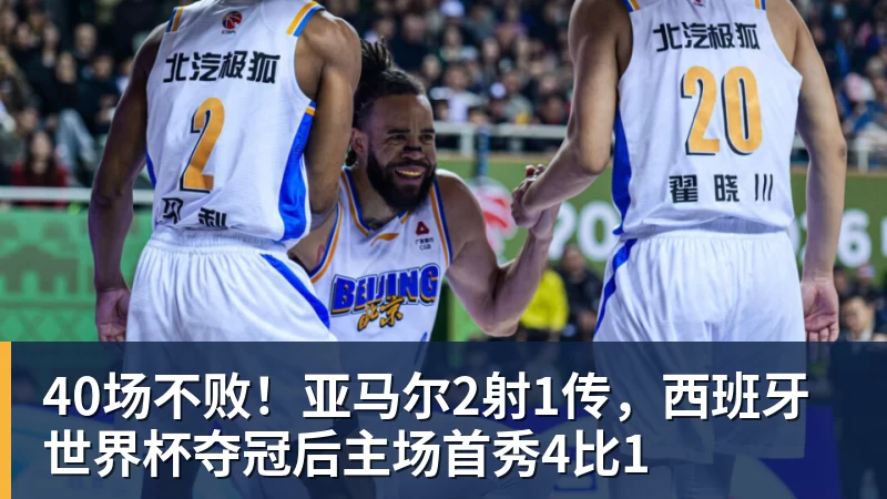 40场不败!亚马尔2射1传,西班牙世界杯夺冠后主场首秀4比1
