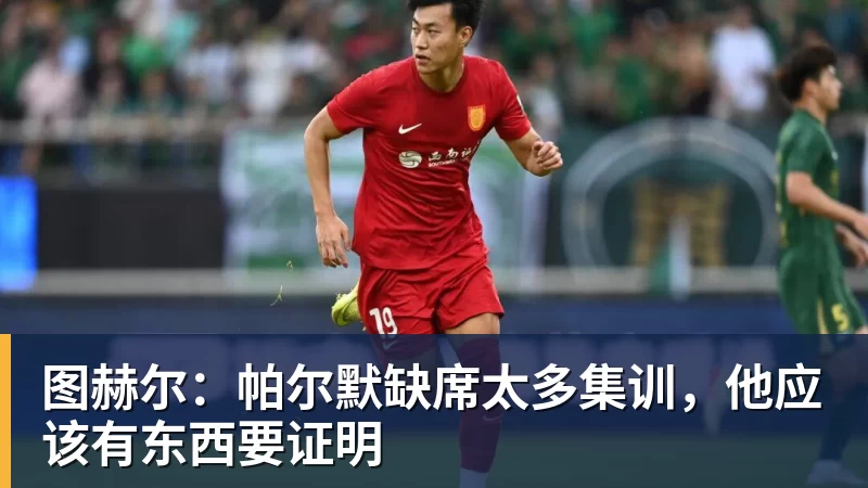 图赫尔：帕尔默缺席太多集训，他应该有东西要证明