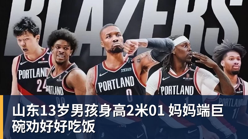 山东13岁男孩身高2米01 妈妈端巨碗劝好好吃饭