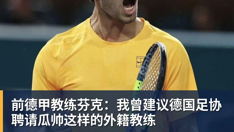 前德甲教练芬克:我曾建议德国足协聘请瓜帅这样的外籍教练