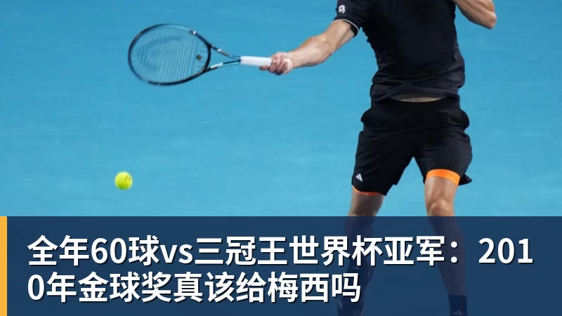 全年60球vs三冠王世界杯亚军:2010年金球奖真该给梅西吗
