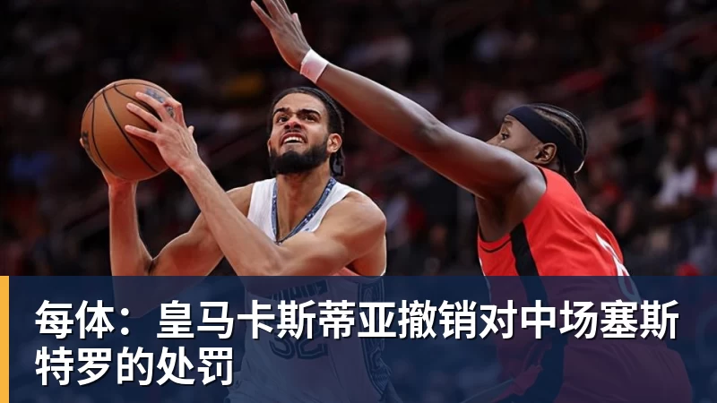 每体：皇马卡斯蒂亚撤销对中场塞斯特罗的处罚