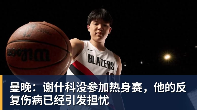 曼晚:谢什科没参加热身赛,他的反复伤病已经引发担忧