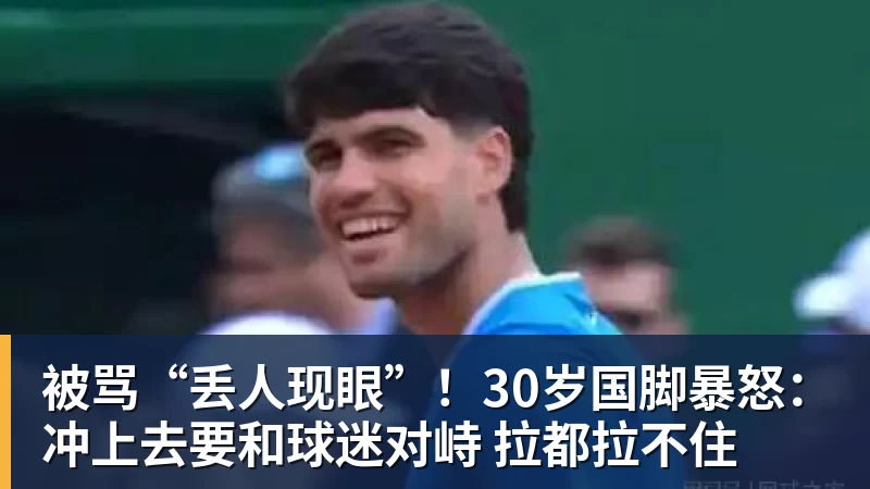 被骂“丢人现眼”!30岁国脚暴怒:冲上去要和球迷对峙 拉都拉不住