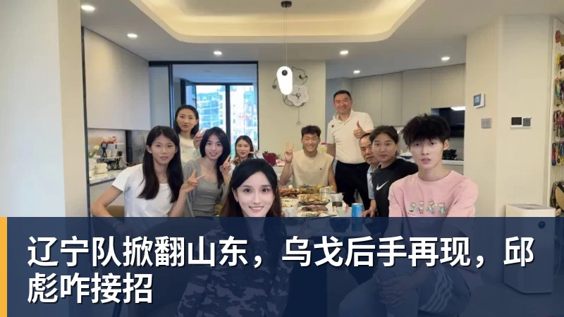 辽宁队掀翻山东,乌戈后手再现,邱彪咋接招