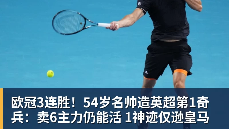 欧冠3连胜！54岁名帅造英超第1奇兵：卖6主力仍能活 1神迹仅逊皇马
