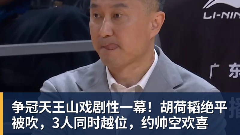 争冠天王山戏剧性一幕!胡荷韬绝平被吹,3人同时越位,约帅空欢喜